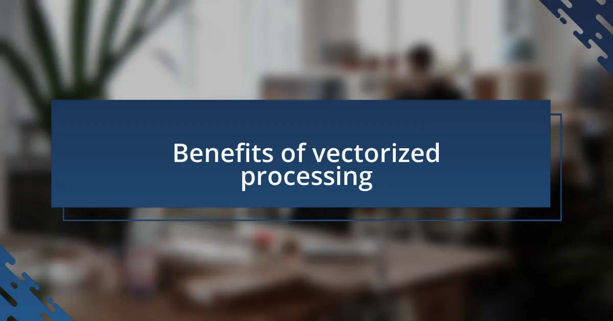 Benefits of vectorized processing