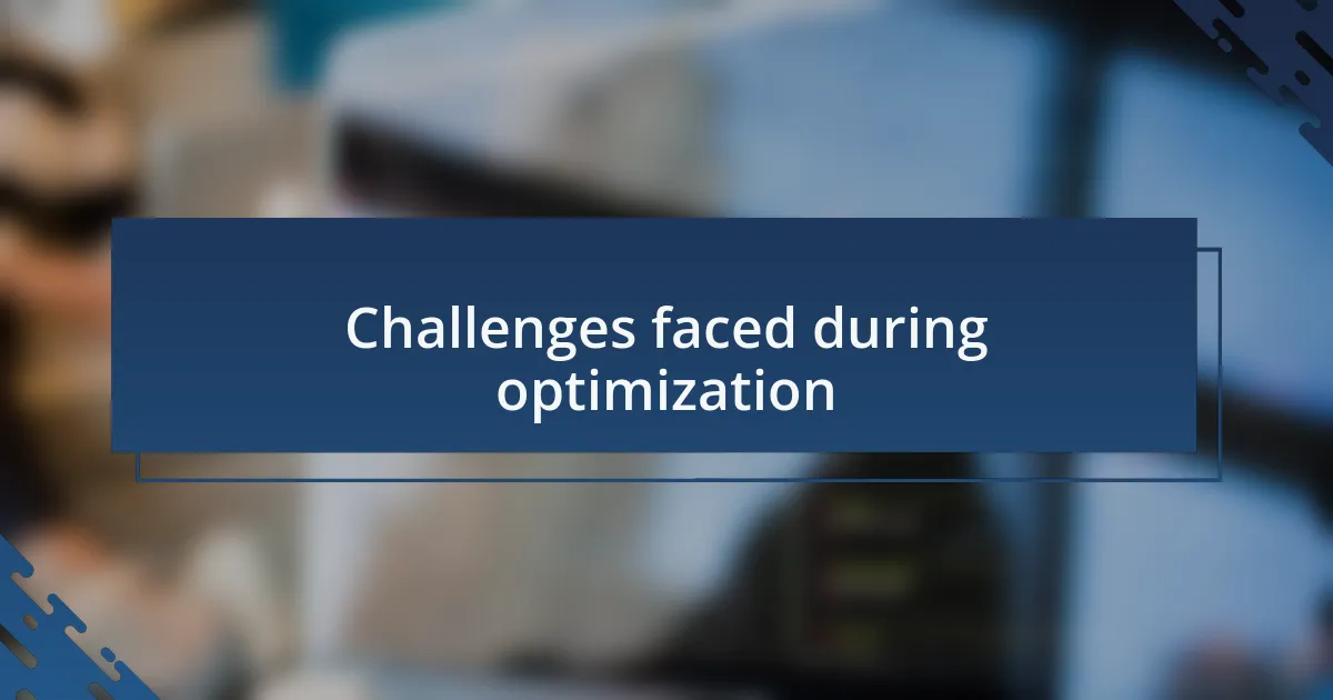 Challenges faced during optimization