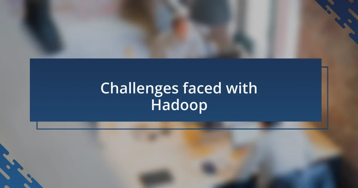 Challenges faced with Hadoop