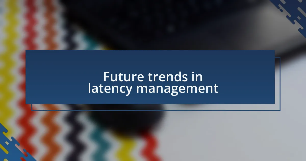 Future trends in latency management