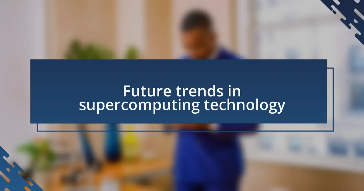 Future trends in supercomputing technology