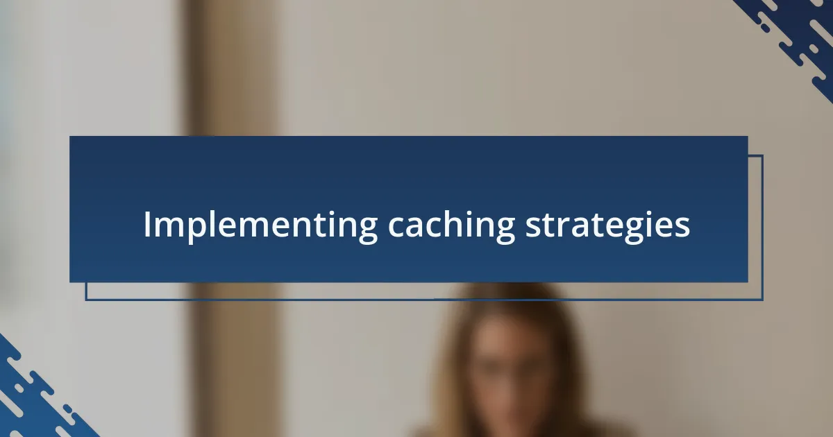 Implementing caching strategies
