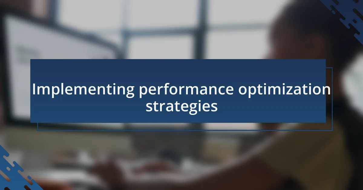 Implementing performance optimization strategies