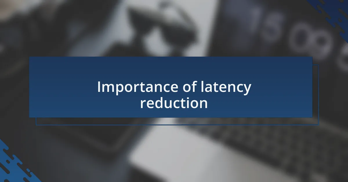 Importance of latency reduction