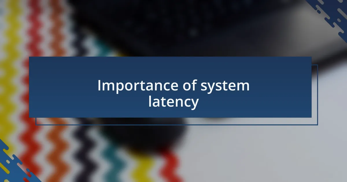 Importance of system latency