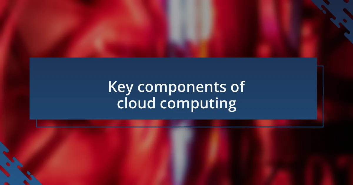 Key components of cloud computing