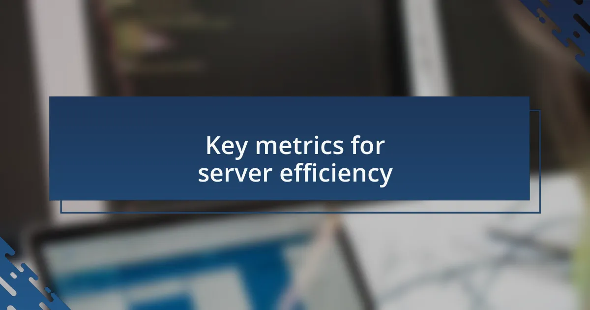 Key metrics for server efficiency