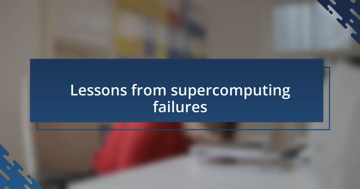 Lessons from supercomputing failures