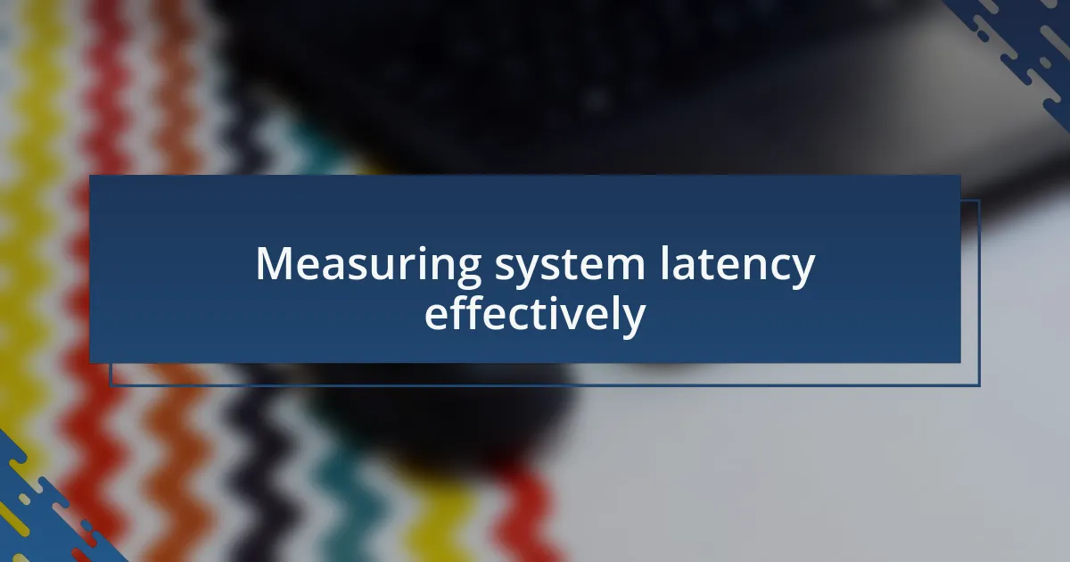 Measuring system latency effectively