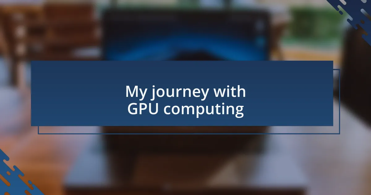 My journey with GPU computing