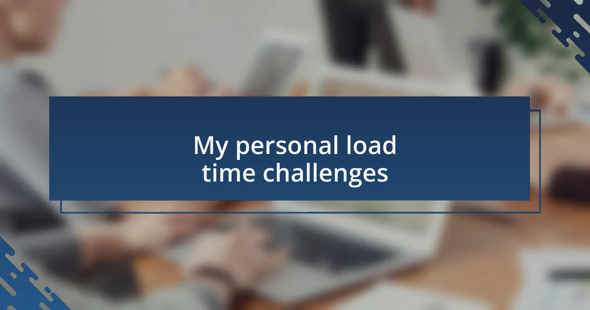 My personal load time challenges