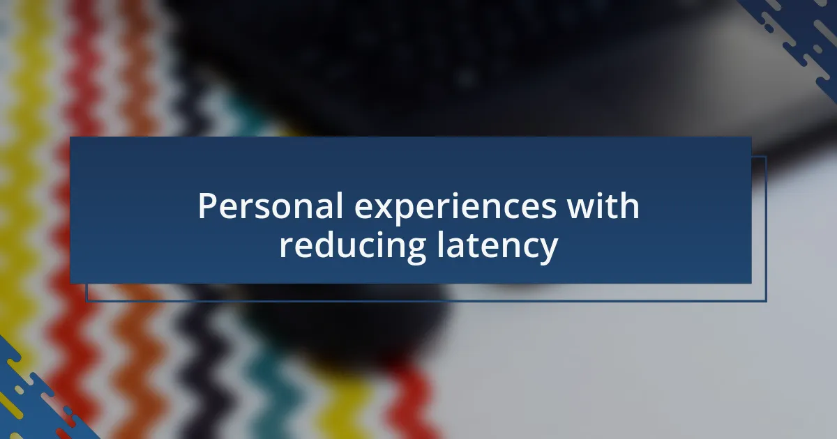Personal experiences with reducing latency