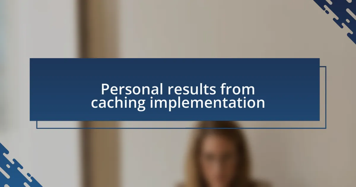 Personal results from caching implementation
