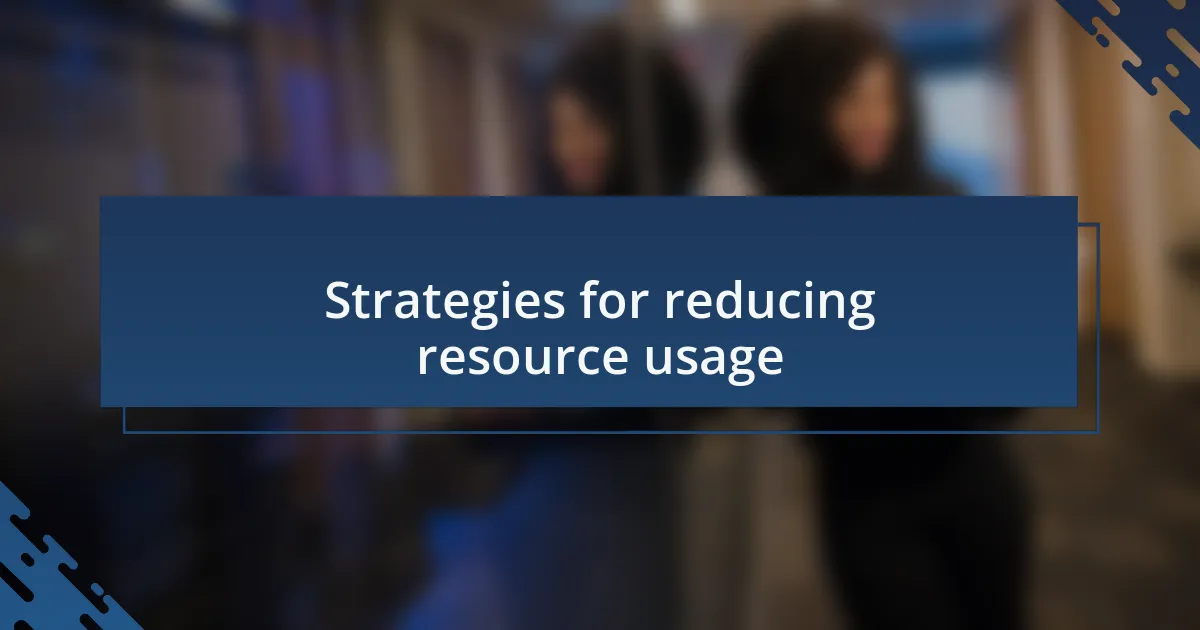 Strategies for reducing resource usage