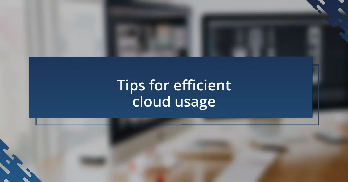 Tips for efficient cloud usage