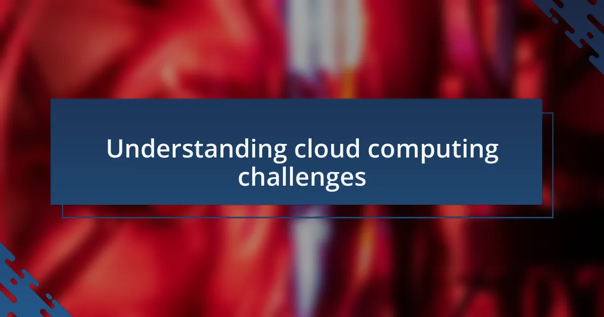 Understanding cloud computing challenges