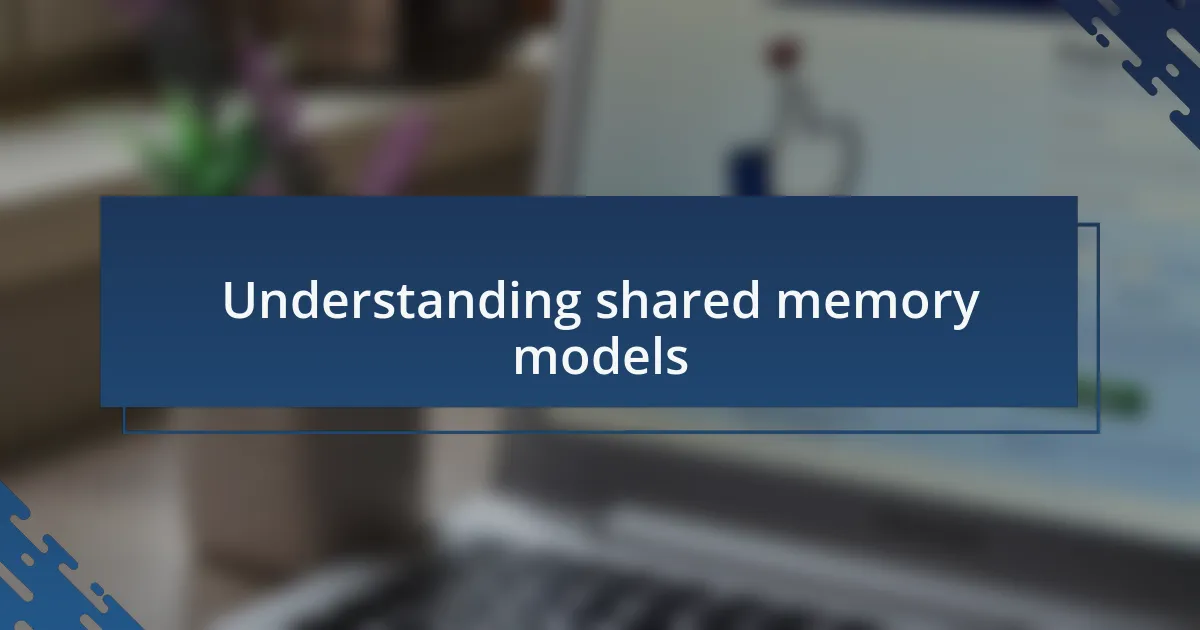 Understanding shared memory models