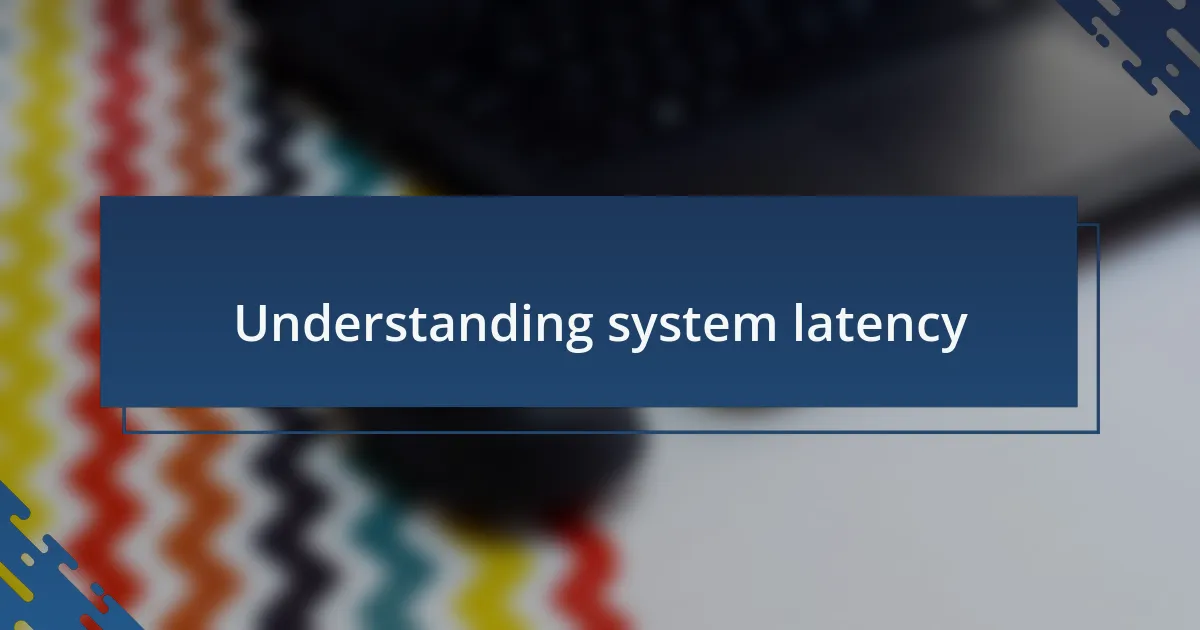 Understanding system latency