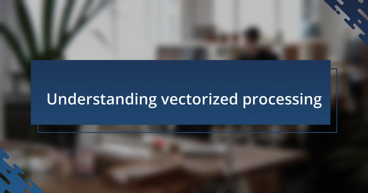 Understanding vectorized processing